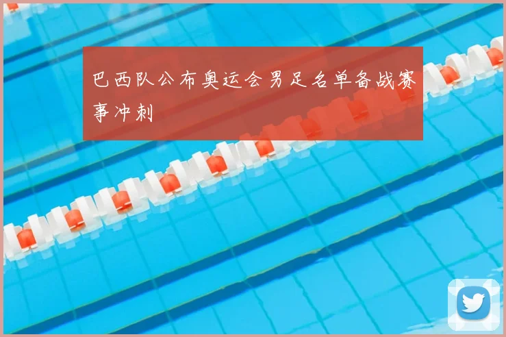 巴西队公布奥运会男足名单备战赛事冲刺