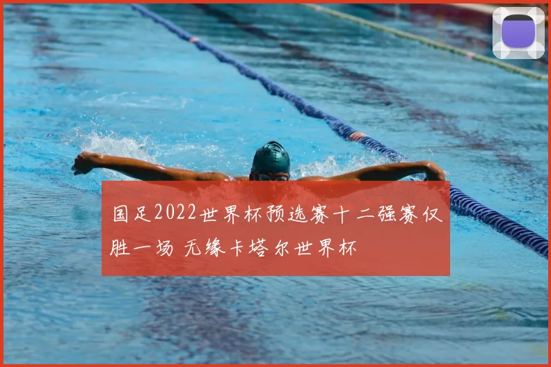 国足2022世界杯预选赛十二强赛仅胜一场 无缘卡塔尔世界杯