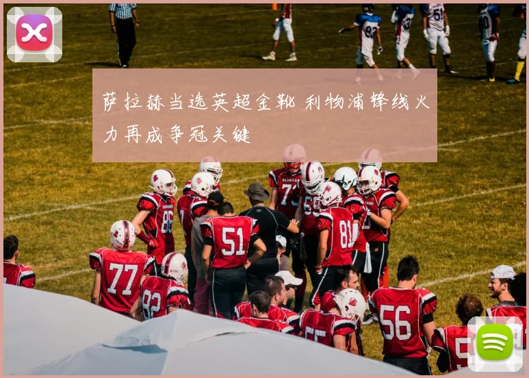 萨拉赫当选英超金靴 利物浦锋线火力再成争冠关键