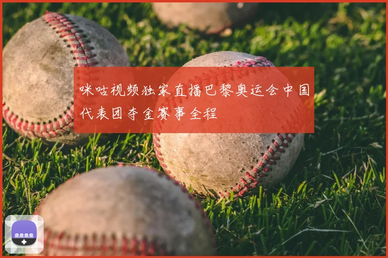 咪咕视频独家直播巴黎奥运会中国代表团夺金赛事全程