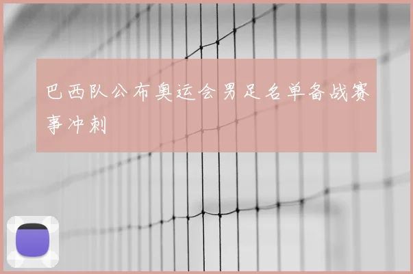 巴西队公布奥运会男足名单备战赛事冲刺