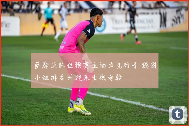 萨摩亚队世预赛主场力克对手 稳固小组排名并迎来出线考验