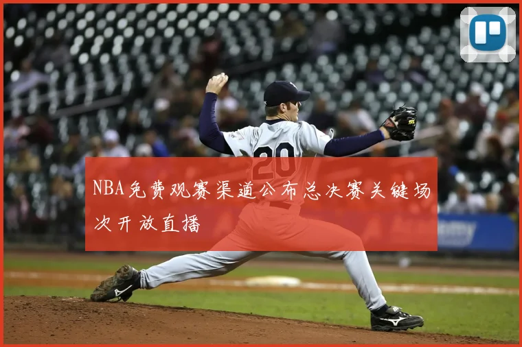 NBA免费观赛渠道公布总决赛关键场次开放直播