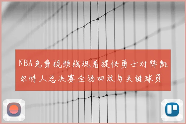 NBA免费视频线观看提供勇士对阵凯尔特人总决赛全场回放与关键球员数据