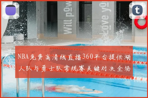 NBA免费高清线直播360平台提供湖人队与勇士队常规赛关键对决全场回放