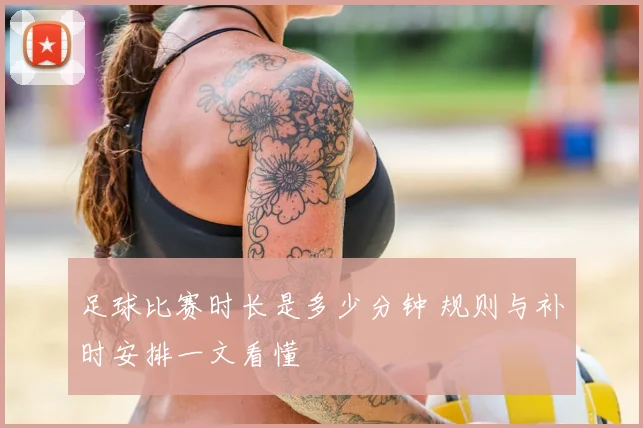 足球比赛时长是多少分钟 规则与补时安排一文看懂