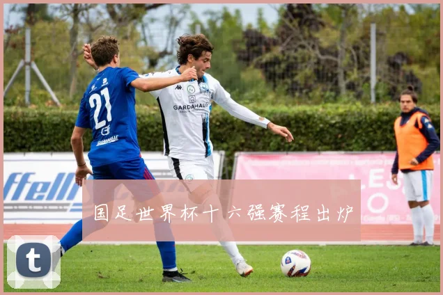 国足世界杯十六强赛程出炉