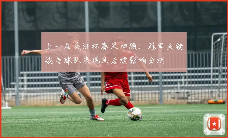 上一届美洲杯赛果回顾:冠军关键战与球队表现及后续影响分析