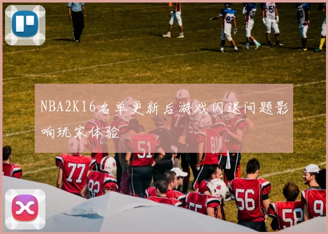 NBA2K16名单更新后游戏闪退问题影响玩家体验