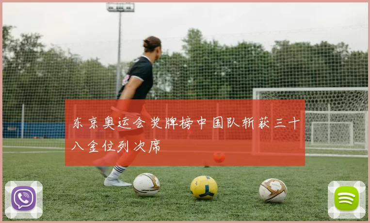 东京奥运会奖牌榜中国队斩获三十八金位列次席