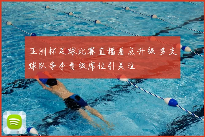 亚洲杯足球比赛直播看点升级 多支球队争夺晋级席位引关注