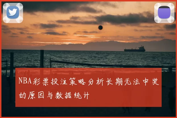 NBA彩票投注策略分析长期无法中奖的原因与数据统计