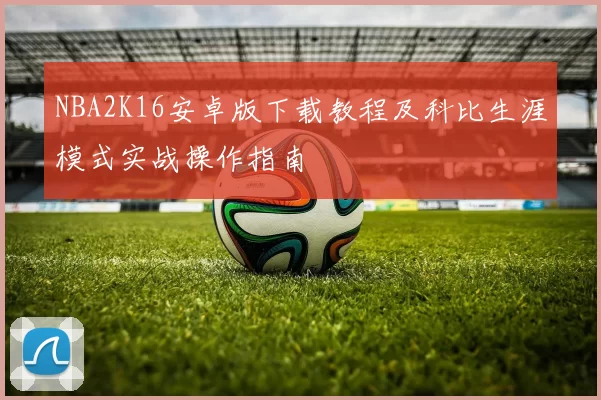 NBA2K16安卓版下载教程及科比生涯模式实战操作指南