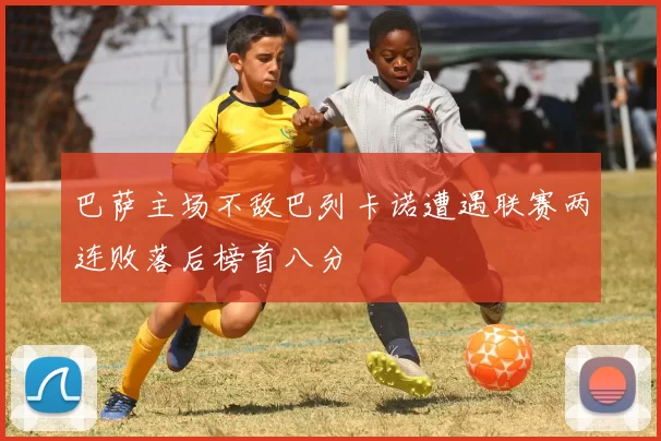 巴萨主场不敌巴列卡诺遭遇联赛两连败落后榜首八分