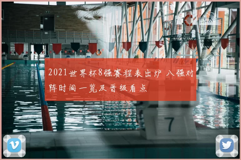2021世界杯8强赛程表出炉 八强对阵时间一览及晋级看点