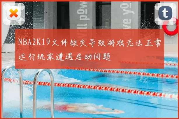 NBA2K19文件缺失导致游戏无法正常运行玩家遭遇启动问题