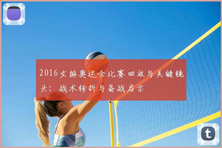 2016女排奥运会比赛回放与关键镜头：战术转折与备战启示