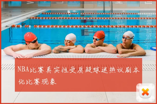 NBA比赛真实性受质疑球迷热议剧本化比赛现象
