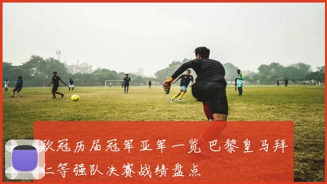欧冠历届冠军亚军一览 巴黎皇马拜仁等强队决赛战绩盘点