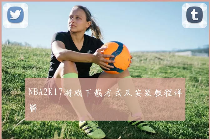 NBA2K17游戏下载方式及安装教程详解