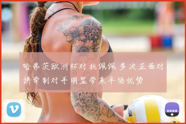 哈弗茨欧洲杯对抗佩佩 多次正面对拼牵制对手明显带来半场优势