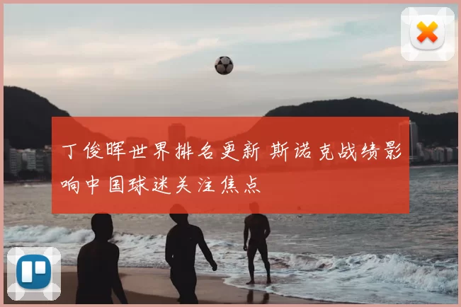 丁俊晖世界排名更新 斯诺克战绩影响中国球迷关注焦点