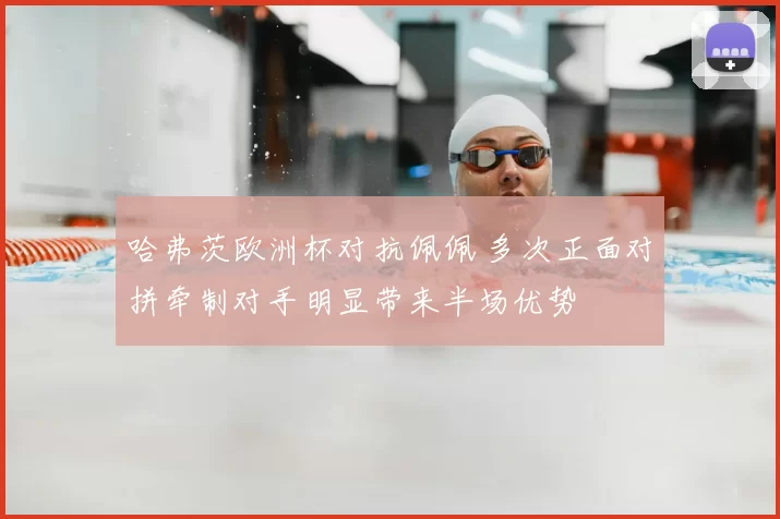 哈弗茨欧洲杯对抗佩佩 多次正面对拼牵制对手明显带来半场优势