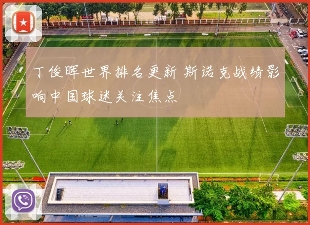 丁俊晖世界排名更新 斯诺克战绩影响中国球迷关注焦点